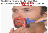 Getting ready to defend the importance of Death online Metal evoGas