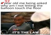 32 Cyear old me being asked why am I not letting the balloon touch the floor IT'S THE LAW
