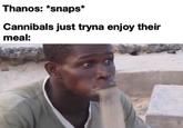 Thanos: *snaps* Cannibals just tryna enjoy their meal: