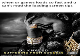 when ur games loads so fast and u can't read the loading screen tips DJ KHALED SUFFERING FROM SUCCESS IDVISDAN made with mematic