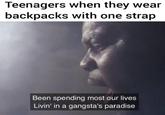 Teenagers when they wear backpacks with one strap Been spending most our lives Livin' in a gangsta's paradise