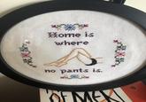 Home is where no pants is.