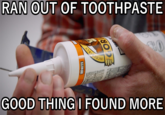 RAN OUT OF TOOTHPASTE GOOD THING I FOUND MORE NO LIHM
