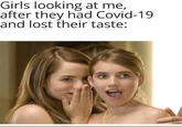 Girls looking at me, after they had Covid-19 and lost their taste: