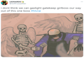 i dont think we can gaslight gatekeep girlboss our way out of this one boss #hlvrai LEONARDO ... @SoftFuzzzyMan i dont think we can gaslight gatekeep girlboss our way out of this one boss #hlvrai
