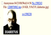 diabeetus O Anonymous 04/23/08(Wed)14:56 No.1590243 File :1208976962.jpg-(18 KB, 519x519, diabeetus.jpg) >>1590238 DIABEETUS