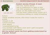 : Anonymous 02/20/21(Sat)14:44:51 No.847844337 Autism stories thread, ill start >be me, home alone >go to bathroom to take a s--- >as s--- splashes, i hear a slight knock on the bathroom door >at the time i didnt think much of it 228 KB JPG >continue sitting on toilet browsing 4chan >hear another knock, this time it was for sure a knock >brush it off >more knocks >live alone >scaredretard.png >my autistic self takes over and i yell occupied >tfw knocking stopped did my autism save me from getting sodomized by a ghost, /b/ros?