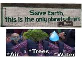 Save Earth, this is the only planet with girls 25 North Coerlery RESTAURANTY *Trees *Air *Water Organism Happy Font Adaptation T-shirt