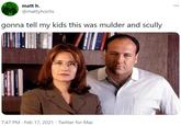 matt h. ... @mattyhochs gonna tell my kids this was mulder and scully 7:47 PM · Feb 17, 2021 · Twitter for Mac IEAL