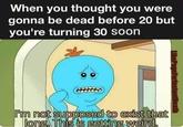 When you thought you were gonna be dead before 20 but you're turning 30 soon l'm not supposed to exist that long, This is getting weird. UkePageForinstantDeath
