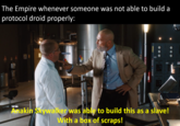 The Empire whenever someone was not able to build a protocol droid properly: K3H Anakin Skywalker was able to build this as a slave! With a box of scraps!