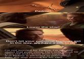 Padme! Lower the ship! Don't let your personal feelings get in the way, we have a job to do! I'm not worried for Padme, I'm worried about that poor clone. He's only about 10 years old and I know from experience that Padme is attracted to younglings. Turn the ship around for his sake.