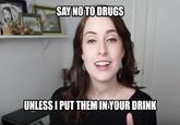 SAY NO TO DRUGS UNLESS I PUT THEM INYOUR DRINK