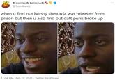 Brownies & Lemonade @TeamBandL when u find out bobby shmurda was released from prison but then u also find out daft punk broke up 11:04 AM · Feb 22, 2021 · Twitter for iPhone