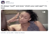 zemis @zayamethyd ... it's always "wyd?" and never "what's your cash app?" I'm tired GIF 5:10 PM · Jul 15, 2018 · Twitter for iPhone