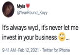 Myia @YearRound_Kayy It's always wyd , it's never let me invest in your business 9:41 AM · Feb 12, 2021 · Twitter for iPhone