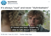 SparkNotes @SparkNotes It's always "wyd" and never "iilylimbattaim" If I loved you less, I might be able to talk about it more. 8:38 AM · Feb 22, 2021 · Twitter Web App