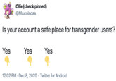 Ollie(check pinned) @Miucoladaa Is your account a safe place for transgender users? Yes Yes Yes 12:02 PM · Dec 8, 2020 · Twitter for Android
