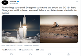 Well, how's that going? SpaceX @Spacex Planning to send Dragon to Mars as soon as 2018. Red Dragons will inform overall Mars architecture, details to come 6:50 PM · Apr 27, 2016 · Twitter for iPhone 13.5K Retweets 59 Quote Tweets 23K Likes