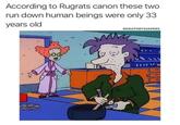 According to Rugrats canon these two run down human beings were only 33 years old @DEATHBYDIAPERS