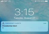 H ull AT&T LTE 1 * 87% 3:15 Tuesday, August 27 A EMERGENCY ALERTS now Presidential Alert h