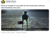 Muppet History @HistoryMuppet Post an image of yourself as the final boss without downloading new pics. (CHOIR SINGS) 1:45 PM · Feb 24, 2021 · Twitter for iPhone