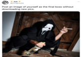 Ash @Incognootle Post an image of yourself as the final boss without downloading new pics. BMIAN