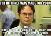 THE INTERNET WAS MADE FOR P--- FALSE. THE INTERNET WAS ORIGINALLY INTENDED FOR PEOPLE TO SHARE SCIENTIFIC AND MILITARY RESEARCH cuickmeme.com