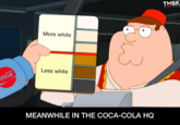 TMBK SATIRE More white Less white ca-Cola MEANWHILE IN THE COCA-COLA HQ