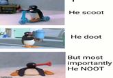 He scoot He doot But most importantly He NOOT imgflipcom