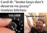 Cardi B: "broke boys don't deserve no p----" Useless bitches: "yasss queen!" 10