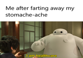 so healthy now Me after farting away my stomache-ache I am healthcare