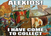 ALEXIOS! T HAVE COME TO COLLECT imgfilip.com
