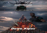 GothamChess You can't defeat me. I know, but he can. Dewa_Kipas