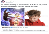 Colin ВOTW @wally_zone cis people learning to pronounce X Æ A-12 vs cis people learning to refer to a singular person as "they" ock iStock Images by Gefty Imag iStock iStock by Getty Images by Getty images" ock iStock Images" by Getty Images Elon Musk @elonmusk · Dec 16, 2020 Replying to @cleantechnica I absolutely support trans, but all these pronouns are an esthetic nightmare 3:11 PM · Dec 16, 2020 · Twitter Web App