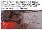 My brain calculating how much we are saving when there's a sale of 50% off on a second item: 248 +208 4416 3.