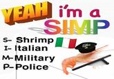 YEAH i'm a SIMP S- Shrimp I- Italian M-Military P-Police