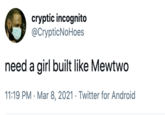 cryptic incognito @CrypticNoHoes need a girl built like Mewtwo 11:19 PM · Mar 8, 2021 · Twitter for Android
