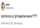 nanami @thattetrisman what the f--- is a "girl shaped like mewtwo"????? 6:46 PM · Mar 10, 2021 · Twitter Web App