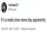 Tim Pool @Timcast It's a really slow news day apparently 3:02 PM · Mar 11, 2021 · Twitter for Android
