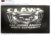 o Josh @JoshHubama Replying to @Timcast Stop kidnapping cats @Timcast CLAWS CÀT LOVERS AGAINST WHITE SUPREMACY CAT MAGIC PUNKS 8:13 AM · Mar 12, 2021 · Twitter for iPhone