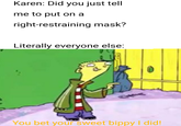 Karen: Did you just tell me to put on a right-restraining mask? Literally everyone else: You bet your sweet bippy I did!