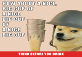HOW ABOUT A NICE, BIG CUP OF A NICE BIG CUP OF A NICE BIG CUP THINK BEFORE YOU DRINK