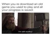 When you re download an old game you used to play and all your progress is saved: I'm still worthy!