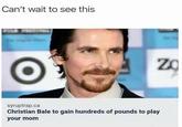 Can't wait to see this syruptrap.ca Christian Bale to gain hundreds of pounds to play your mom 20