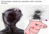 Drawings made by people with mental illness