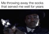 Me throwing away the socks that served me well for years