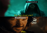 Autosave Do you trust me? Gamers No.