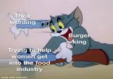 Their wording Burger king Trying to help women get into the food industry made with mematic