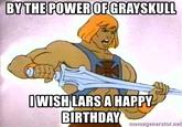 BYTHE POWER OF GRAYSKULL IWISH LARS A HAPPY BİRTHDAY memegenerator.net